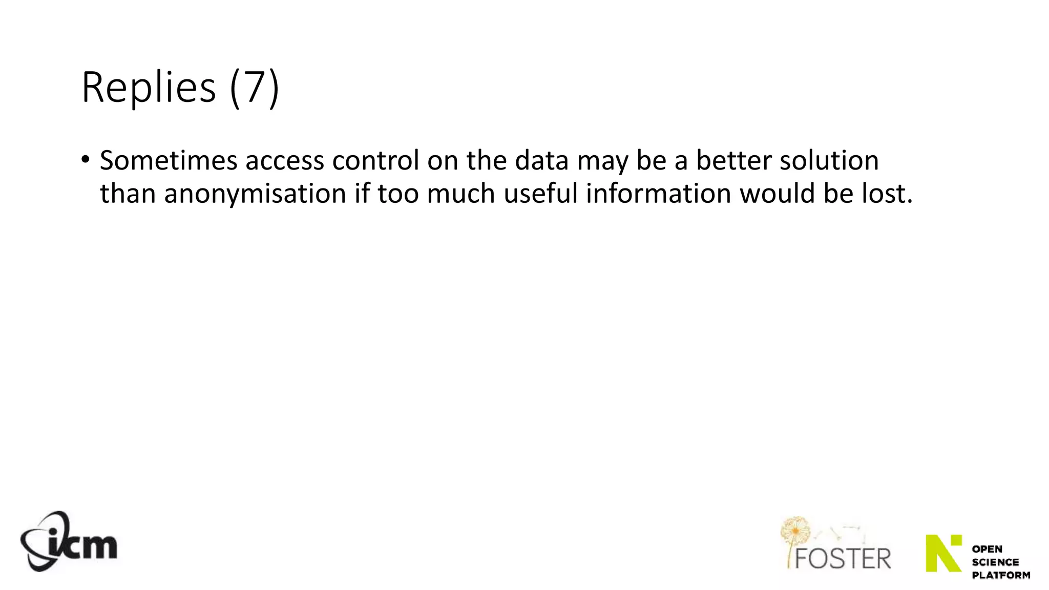 Replies (7)
• Sometimes access control on the data may be a better solution
than anonymisation if too much useful information would be lost.
 