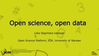 Open science, open data
Lidia Stępińska-Ustasiak
Open Science Platform, ICM, University of Warsaw
 