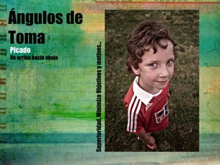 Ángulos de
Toma
Picado
De arriba hacia abajo
Superioridad,MinimizaObjetivosymotivos…
 