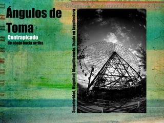 Ángulos de
Toma
Contrapicado
De abajo hacia arriba
Superioridad,Magnitud,Magnificencia.UsadoenArquitectura
 
