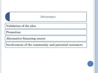 Advantages: 
Validation of the idea 
Promotion 
Alternative financing source 
Involvement of the community and potential customers  