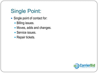 Single Point:
 Single point of contact for:
 Billing issues.
 Moves, adds and changes.
 Service issues.
 Repair tickets.

 