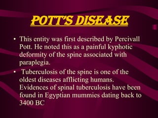 Pott’s disease
• This entity was first described by Percivall
  Pott. He noted this as a painful kyphotic
  deformity of t...