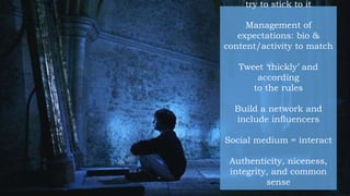 try to stick to it
Management of
expectations: bio &
content/activity to match
Tweet ‘thickly’ and
according
to the rules
Build a network and
include influencers
Social medium = interact
Authenticity, niceness,
integrity, and common
sense
 