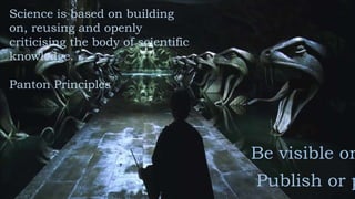 Science is based on building
on, reusing and openly
criticising the body of scientific
knowledge.
Panton Principles
Publish or p
Be visible or
 