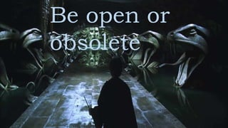 Be open or
obsolete
 