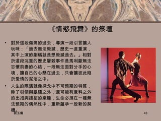 《情慾飛舞》的祭壇 對於這段傷痛的過去，導演一段引言讓人玩味：「過去無法毀滅，歷史一直重演，其中上演的劇碼就是想毀滅過去。」相對於這段沉重的歷史屠殺事件是馬利歐無法忘懷前妻的心結，一段無法面對分手的心境，讓自己的心懸在過去，只會讓彼此陷於愛情的泥沼之中。 人生的際遇就像探戈中不可預期的特質，除了引領與跟隨之外，還可能有意料之外的出招與接招的樂趣，生命必須在一種無法預期的偶然性中，重新蘊孕ㄧ股新的契機。 談玉儀 