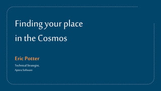 Findingyourplace
in theCosmos
EricPotter
Technical Strategist,
Aptera Software
 
