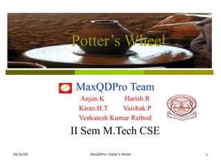 Potter’s Wheel MaxQDPro Team Anjan.K Harish.R Kiran.H.T Vaishak.P Venkatesh Kumar Rathod II Sem M.Tech CSE 