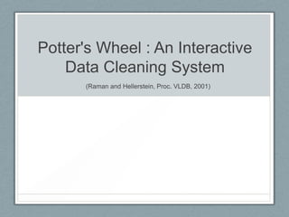 Potter's Wheel : An Interactive
Data Cleaning System
(Raman and Hellerstein, Proc. VLDB, 2001)
 