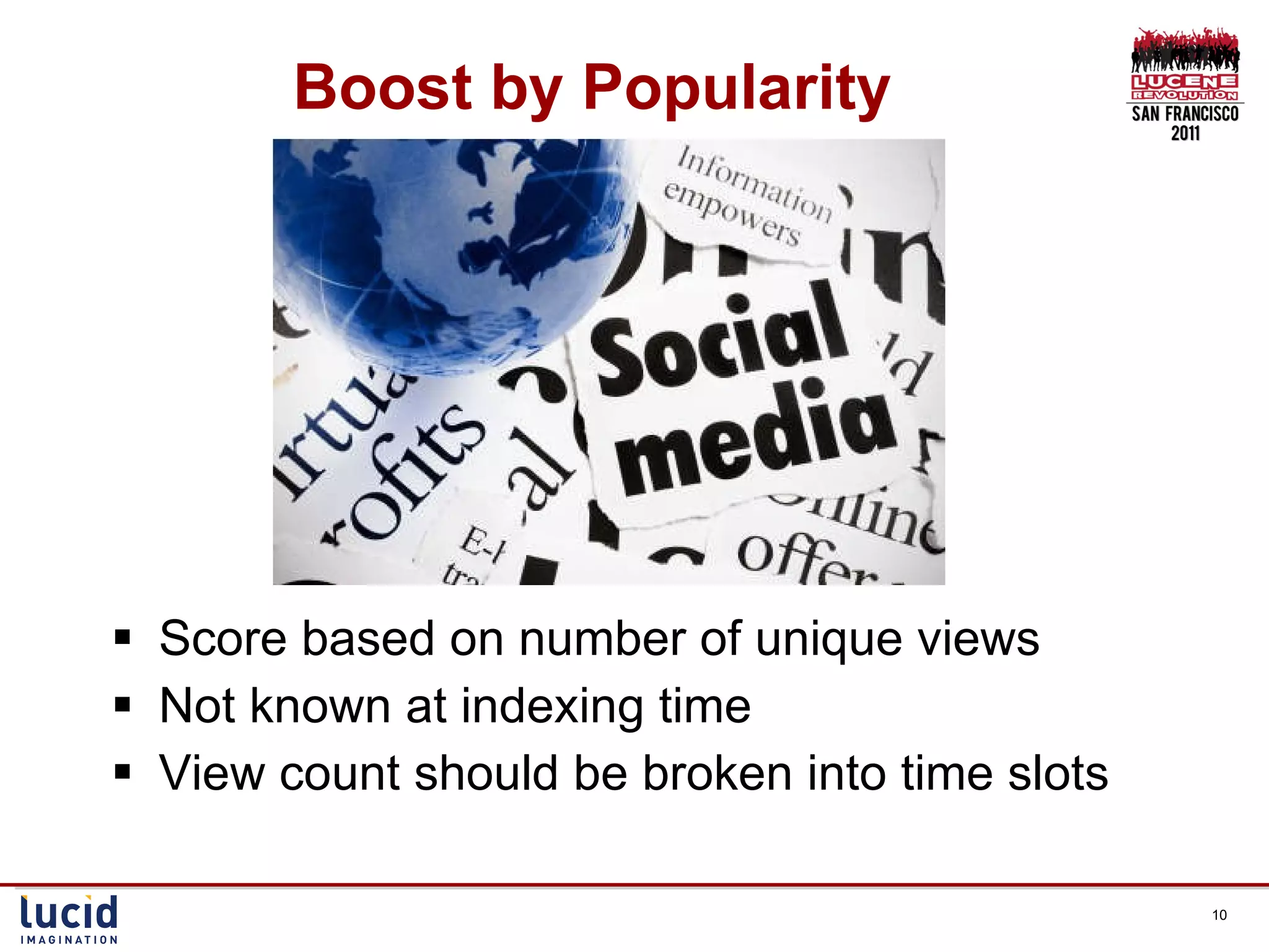 Score based on number of unique views Not known at indexing time View count should be broken into time slots Boost by Popularity 