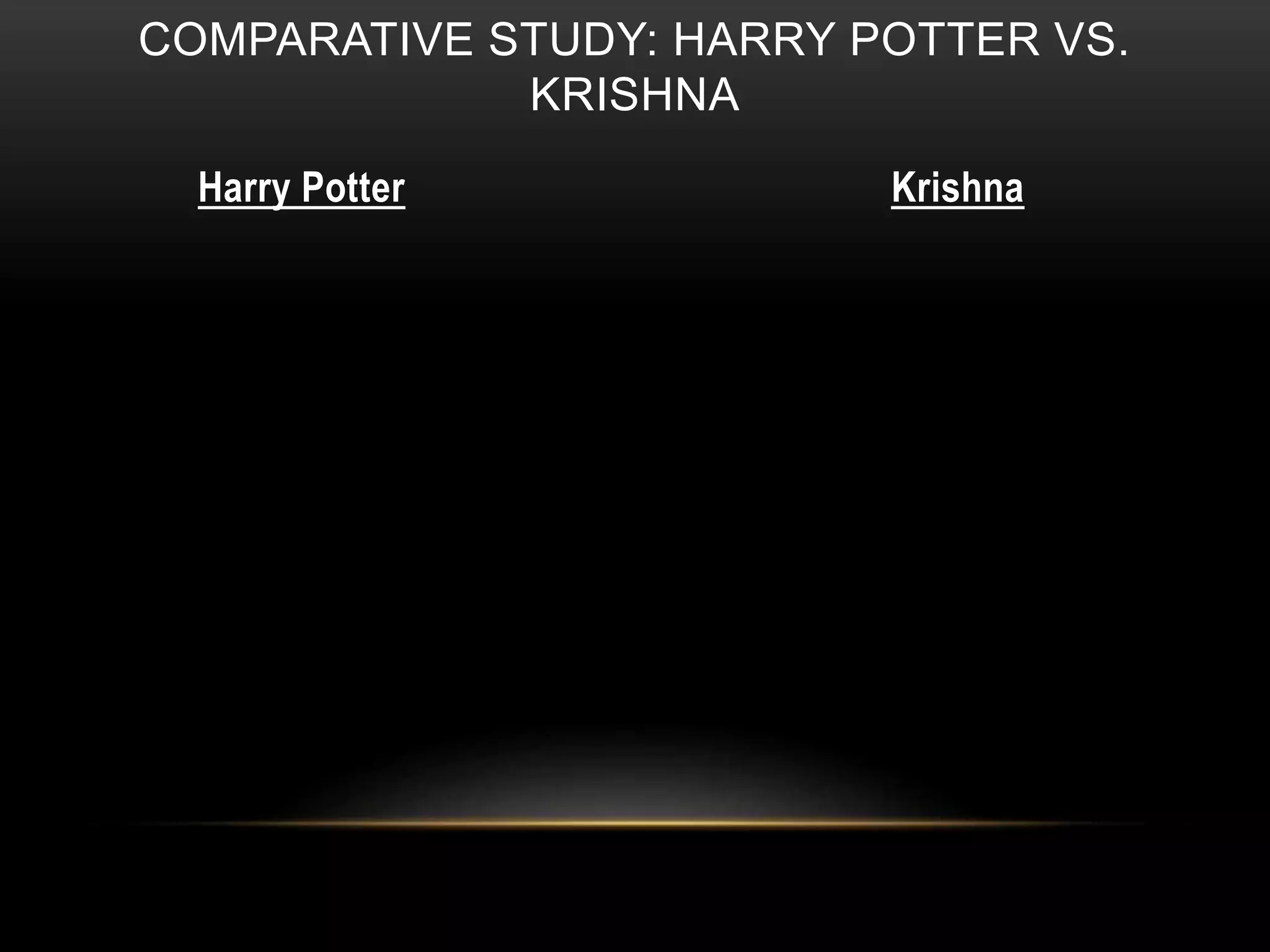 COMPARATIVE STUDY: HARRY POTTER VS.
KRISHNA
Harry Potter Krishna
 