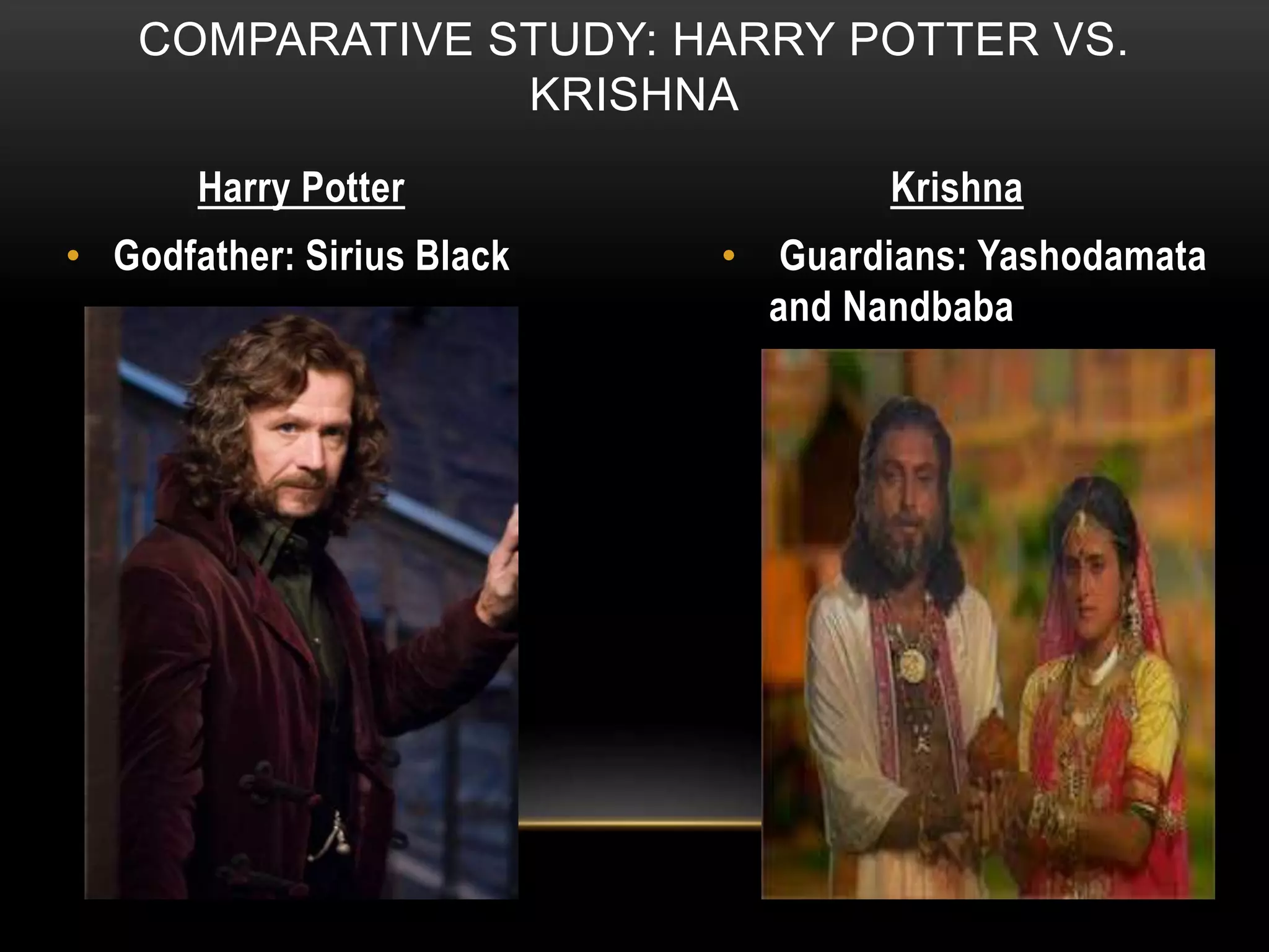 COMPARATIVE STUDY: HARRY POTTER VS.
KRISHNA
Harry Potter Krishna
• Godfather: Sirius Black • Guardians: Yashodamata
and Nandbaba
 