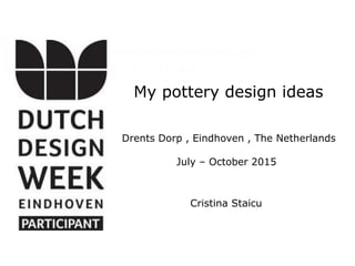 My pottery design ideas
Drents Dorp , Eindhoven , The Netherlands
July – October 2015
Cristina Staicu
 