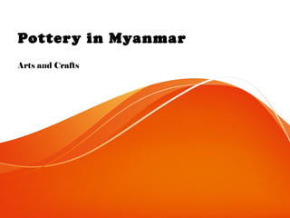 Pottery in Myanmar
Arts and Crafts
 