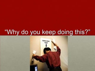 “Why do you keep doing this?”
 