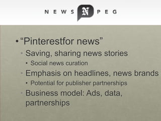 • “Pinterestfor news”
• Saving, sharing news stories
• Social news curation
• Emphasis on headlines, news brands
• Potential for publisher partnerships
• Business model: Ads, data,
partnerships
 