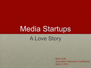 Media Startups
A Love Story
Mark Potts
Journalism Interactive Conference
April 4, 2014
 