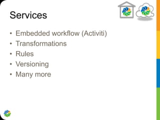 Services
•   Embedded workflow (Activiti)
•   Transformations
•   Rules
•   Versioning
•   Many more
 