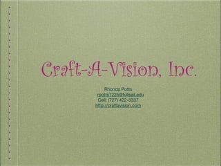 Craft-A-Vision, Inc.
Rhonda Potts  
rpotts1225@fullsail.edu

Cell: (727) 422-3337

http://craftavision.com

 