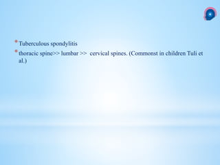 *Tuberculous spondylitis
*thoracic spine>> lumbar >> cervical spines. (Commonst in children Tuli et
al.)
 