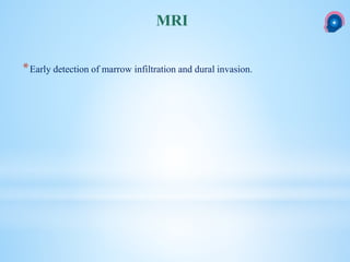 *Early detection of marrow infiltration and dural invasion.
MRI
 
