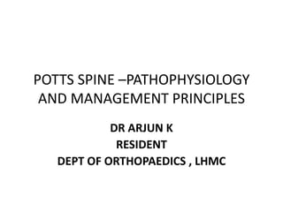 POTTS SPINE –PATHOPHYSIOLOGY
AND MANAGEMENT PRINCIPLES
DR ARJUN K
RESIDENT
DEPT OF ORTHOPAEDICS , LHMC
 