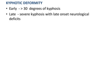 KYPHOTIC DEFORMITY
• Early - > 30 degrees of kyphosis
• Late - severe kyphosis with late onset neurological
deficits
 