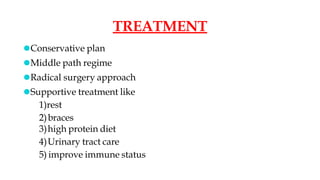 TREATMENT
⚫Conservative plan
⚫Middle path regime
⚫Radical surgery approach
⚫Supportive treatment like
1)rest
2)braces
3)high protein diet
4)Urinary tract care
5) improve immune status
 