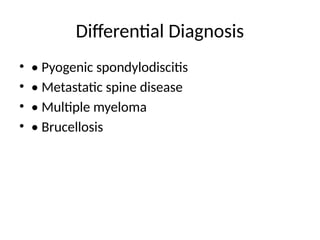 Differential Diagnosis
• • Pyogenic spondylodiscitis
• • Metastatic spine disease
• • Multiple myeloma
• • Brucellosis
 
