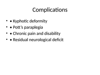 Complications
• • Kyphotic deformity
• • Pott’s paraplegia
• • Chronic pain and disability
• • Residual neurological deficit
 