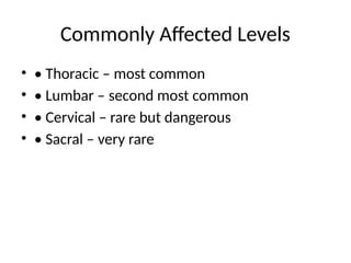 Commonly Affected Levels
• • Thoracic – most common
• • Lumbar – second most common
• • Cervical – rare but dangerous
• • Sacral – very rare
 