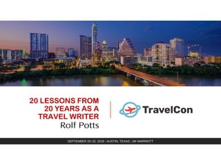 20 LESSONS FROM
20 YEARS AS A
TRAVEL WRITER
Rolf Potts
SEPTEMBER 20–22, 2018 | AUSTIN, TEXAS | JW MARRIOTT
 