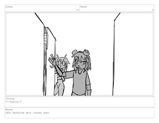 Scene
14
Panel
2
Dialog
"--really."
Notes
SFX: Bathroom door creaks open.
 
