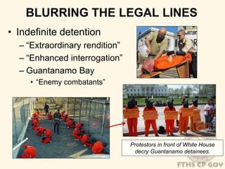 BLURRING THE LEGAL LINES 
• Indefinite detention 
– “Extraordinary rendition” 
– “Enhanced interrogation” 
– Guantanamo Bay 
• “Enemy combatants” 
Protestors in front of White House 
decry Guantanamo detainees. 
 
