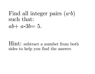 Find all integer pairs (a,b)
such that:
ab+ a-3b= 5.


Hint:   subtract a number from both
sides to help you find the answer.
 