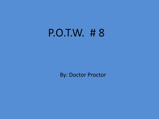 P.O.T.W. # 8


  By: Doctor Proctor
 