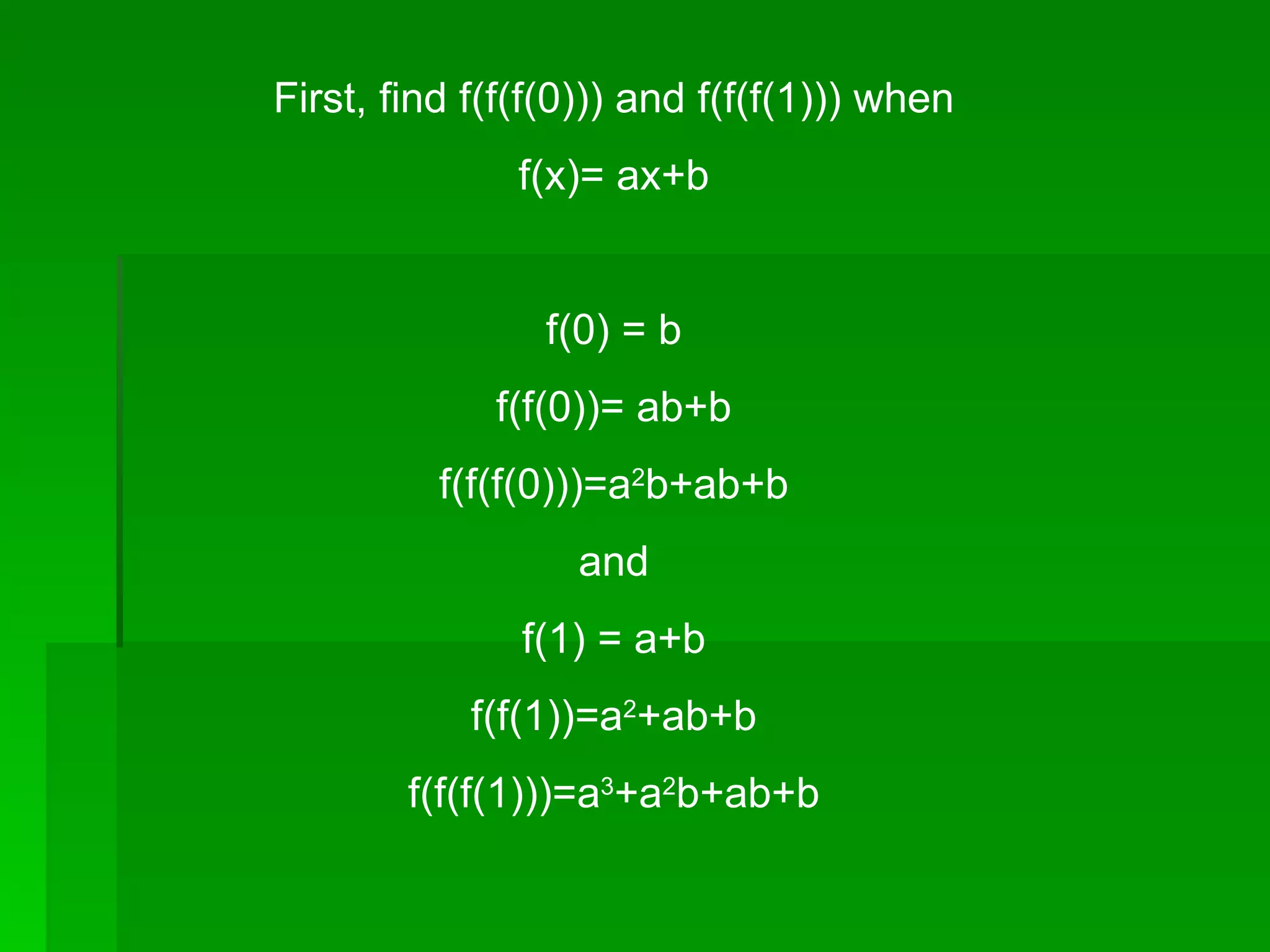 First, find f(f(f(0))) and f(f(f(1))) when f(x)= ax+b f(0) = b f(f(0))= ab+b f(f(f(0)))=a 2 b+ab+b and f(1) = a+b f(f(1))=a 2 +ab+b f(f(f(1)))=a 3 +a 2 b+ab+b