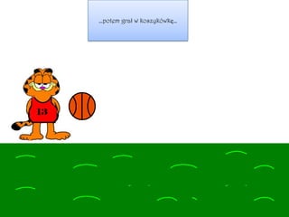 …potem grał w koszykówkę…
 