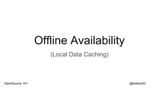 Offline Availability
(Local Data Caching)
@twilson63OpenSource 101
 