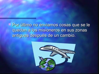  Por último no enviamos cosas que se le
 quedan a los misioneros en sus zonas
 antiguas después de un cambio.
 