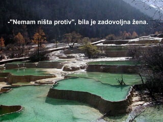 -"Nemam ništa protiv", bila je zadovoljna žena.   