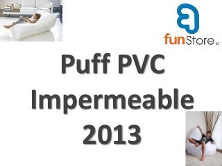 Puff PVC
Impermeable
   2013
 