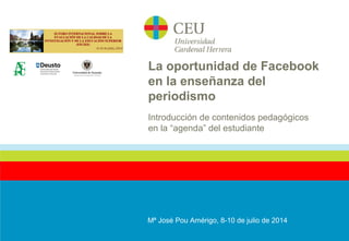 Mª José Pou Amérigo, 8-10 de julio de 2014
Introducción de contenidos pedagógicos
en la “agenda” del estudiante
La oportunidad de Facebook
en la enseñanza del
periodismo
 