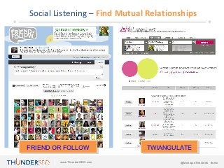 Social Listening – Find Mutual Relationships




FRIEND OR FOLLOW              TWIANGULATE

        www.ThunderSEO.com             @MoniqueTheGeek #smx
 
