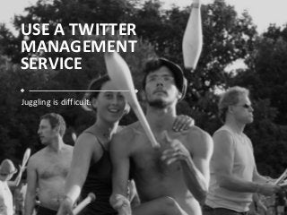 USE A TWITTER
MANAGEMENT
SERVICE
Juggling is difficult.




                 www.ThunderSEO.com   @MoniqueTheGeek #smx
 
