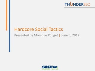 Hardcore Social Tactics
Presented by Monique Pouget | June 5, 2012




              @MoniqueTheGeek
 