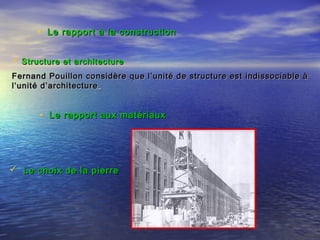 • Le rapport à la constructionLe rapport à la construction
 Structure et architectureStructure et architecture
Fernand Pouillon considère que l’unité de structure est indissociable àFernand Pouillon considère que l’unité de structure est indissociable à
l’unité d’architecturel’unité d’architecture
• Le rapport aux matériauxLe rapport aux matériaux
 Le choix de la pierreLe choix de la pierre
 