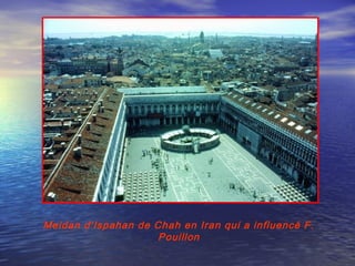 Meidan d’Ispahan de Chah en Iran qui a influencé F.
Pouillon
 