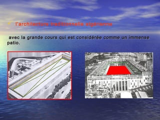  l’architecture traditionnelle algérienne 
avec la grande cours qui est considérée comme un immenseavec la grande cours qui est considérée comme un immense
patio.patio.
 